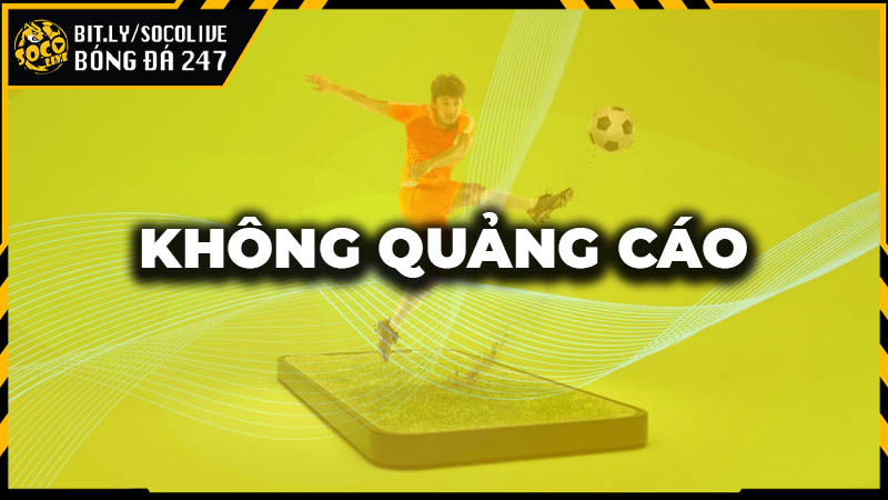 Socolive không có quảng cáo nên việc xem bóng đá vô cùng thoải mái
