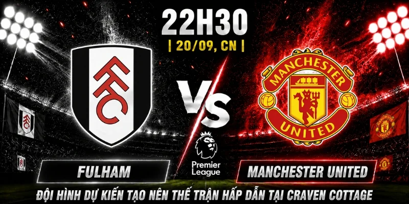 Fulham Vs Manchester United Vòng 5: Ai Sẽ Nắm Trọn 3 Điểm 3 Đội hình dự kiến tạo nên thế trận hấp dẫn tại Craven Cottage